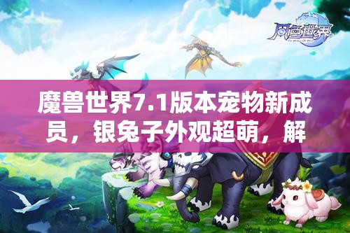 魔兽世界7.1版本宠物新成员，银兔子外观超萌，解析其在游戏资源管理中的艺术运用