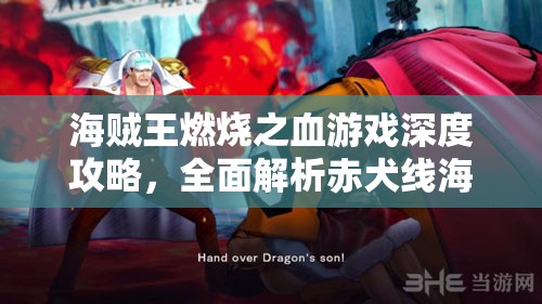 海贼王燃烧之血游戏深度攻略，全面解析赤犬线海军总部溃败之战