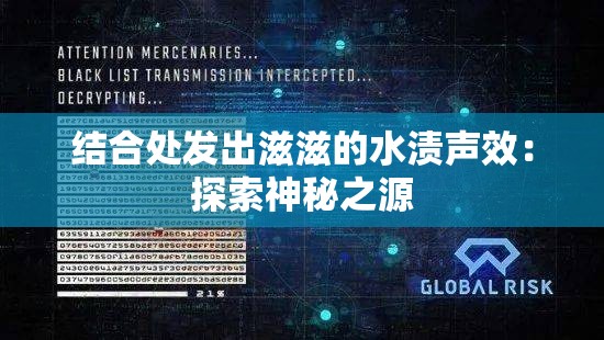 结合处发出滋滋的水渍声效：探索神秘之源