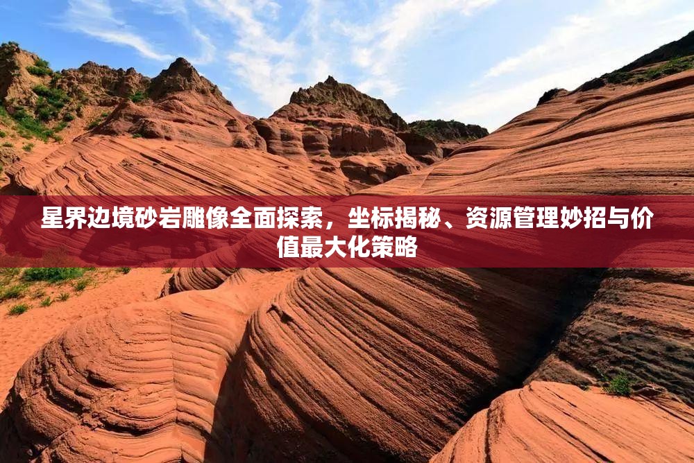 星界边境砂岩雕像全面探索，坐标揭秘、资源管理妙招与价值最大化策略
