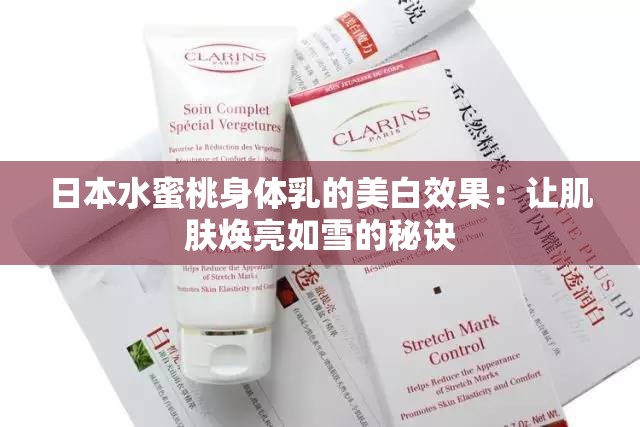 日本水蜜桃身体乳的美白效果:让肌肤焕亮如雪的秘诀 日本水蜜桃身体乳的美白效果:让肌肤焕亮如雪的秘诀