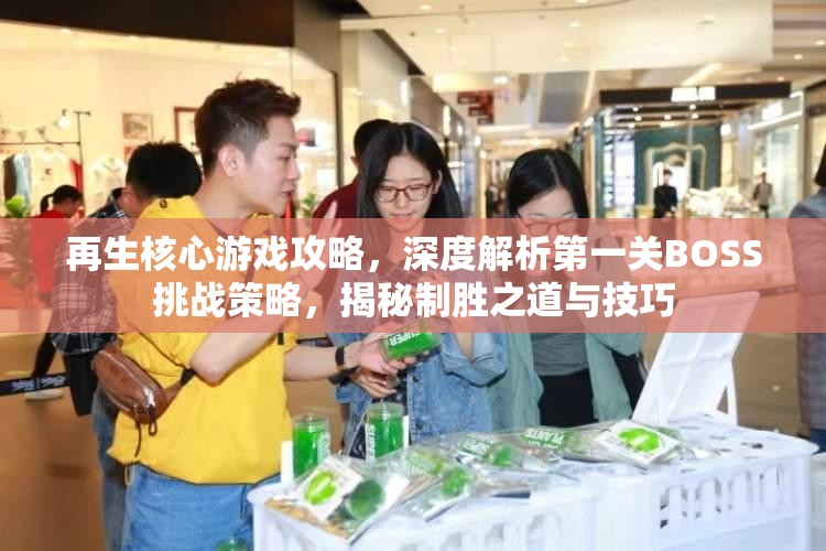 再生核心游戏攻略，深度解析第一关BOSS挑战策略，揭秘制胜之道与技巧
