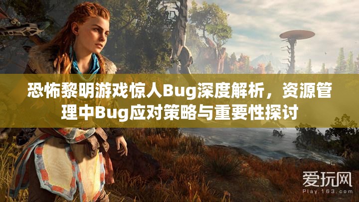 恐怖黎明游戏惊人Bug深度解析，资源管理中Bug应对策略与重要性探讨