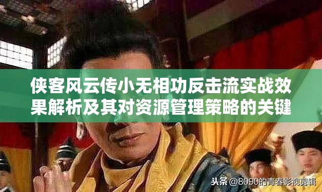 侠客风云传小无相功反击流实战效果解析及其对资源管理策略的关键影响 侠客风云传小无相功反击流实战效果解析及其对资源管理策略的关键影响