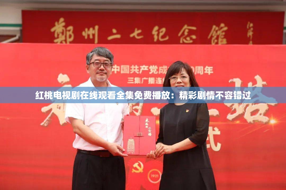 红桃电视剧在线观看全集免费播放：精彩剧情不容错过