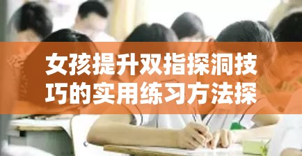 女孩提升双指探洞技巧的实用练习方法探讨