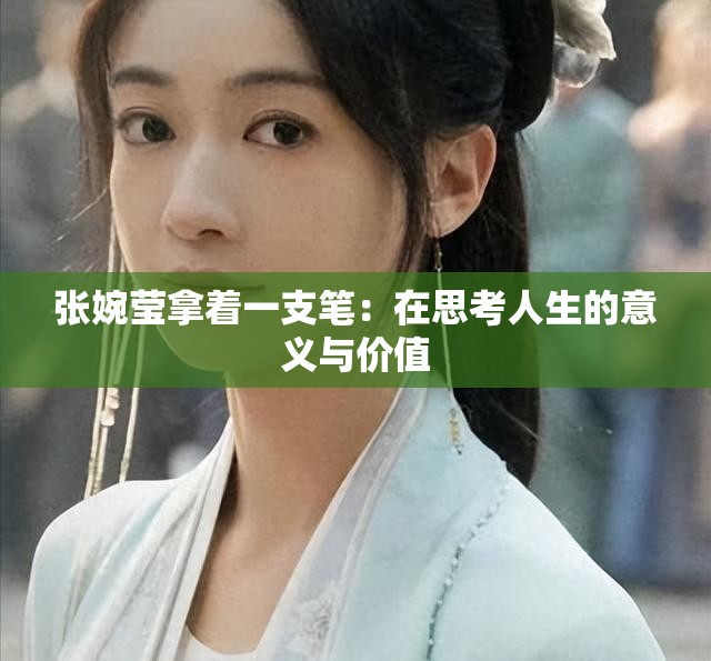 张婉莹拿着一支笔：在思考人生的意义与价值