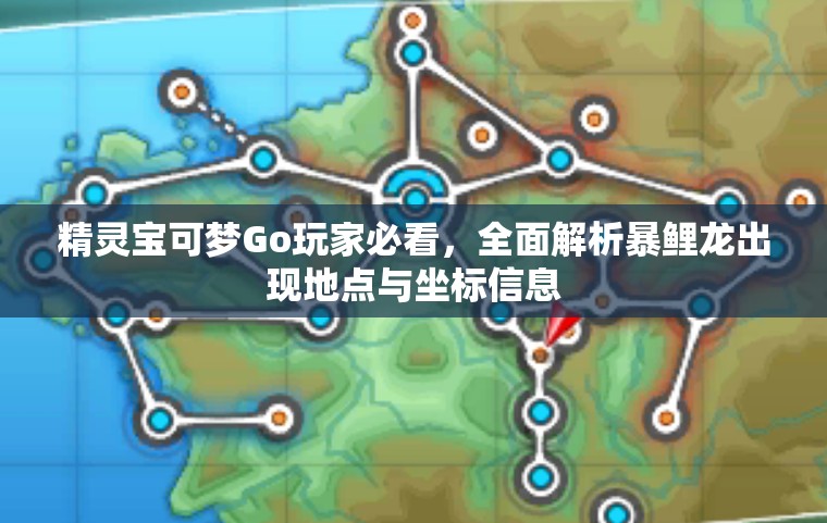 精灵宝可梦Go玩家必看，全面解析暴鲤龙出现地点与坐标信息