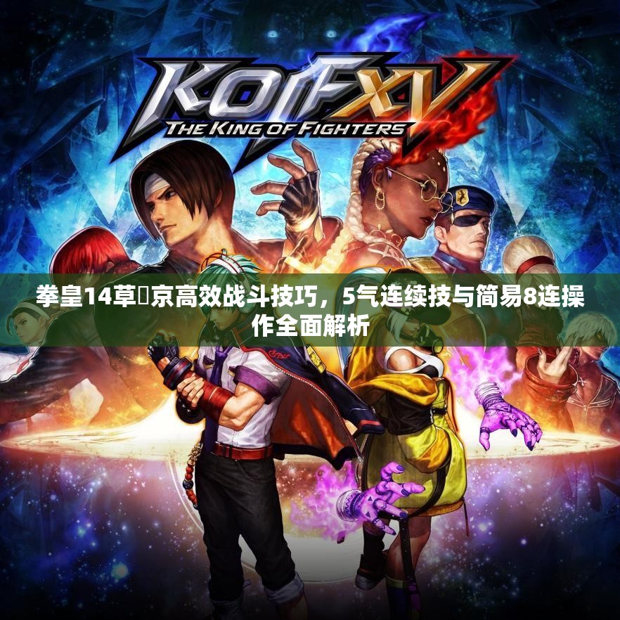 拳皇14草薙京高效战斗技巧，5气连续技与简易8连操作全面解析