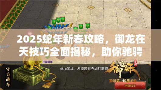 2025蛇年新春攻略，御龙在天技巧全面揭秘，助你驰骋国战战场，轻松成就游戏霸业