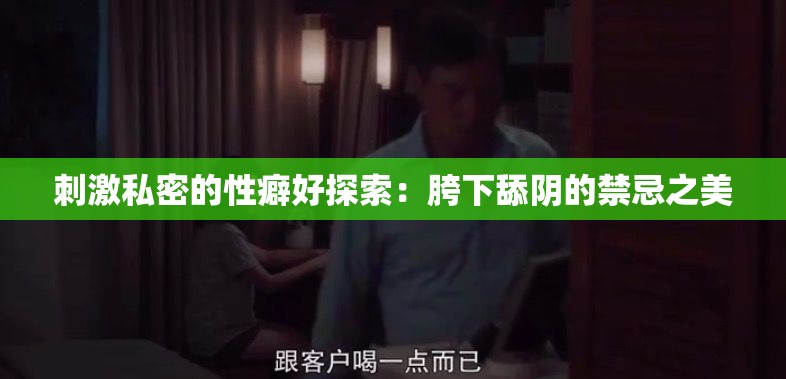刺激私密的性癖好探索：胯下舔阴的禁忌之美
