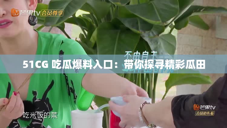 51CG 吃瓜爆料入口：带你探寻精彩瓜田