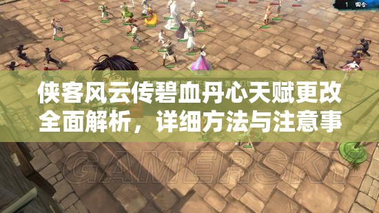 侠客风云传碧血丹心天赋更改全面解析,详细方法与注意事项 侠客风云传碧血丹心天赋更改全面解析,详细方法与注意事项