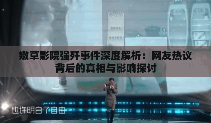 嫩草影院强歼事件深度解析：网友热议背后的真相与影响探讨