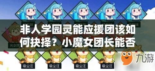非人学园灵能应援团该如何抉择？小魔女团长能否解锁无限可能？
