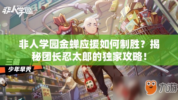 非人学园金蝉应援如何制胜?揭秘团长忍太郎的独家攻略! 非人学园金蝉应援如何制胜?揭秘团长忍太郎的独家攻略!