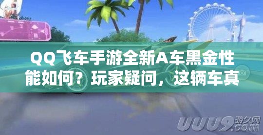 QQ飞车手游全新A车黑金性能如何？玩家疑问，这辆车真的好开吗？