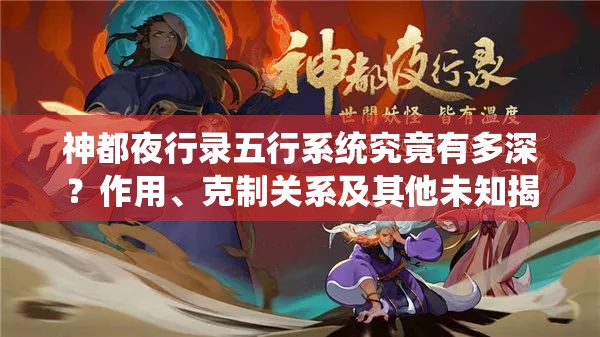 神都夜行录五行系统究竟有多深？作用、克制关系及其他未知揭秘？