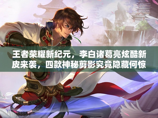王者荣耀新纪元，李白诸葛亮炫酷新皮来袭，四款神秘剪影究竟隐藏何惊喜？