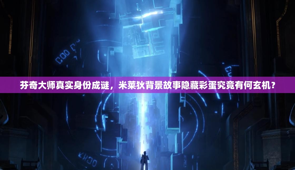 芬奇大师真实身份成谜，米莱狄背景故事隐藏彩蛋究竟有何玄机？