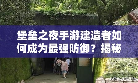 堡垒之夜手游建造者如何成为最强防御？揭秘其无解防御技巧！