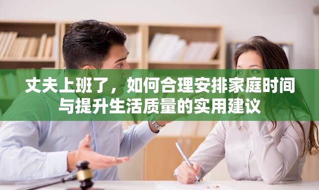 丈夫上班了，如何合理安排家庭时间与提升生活质量的实用建议