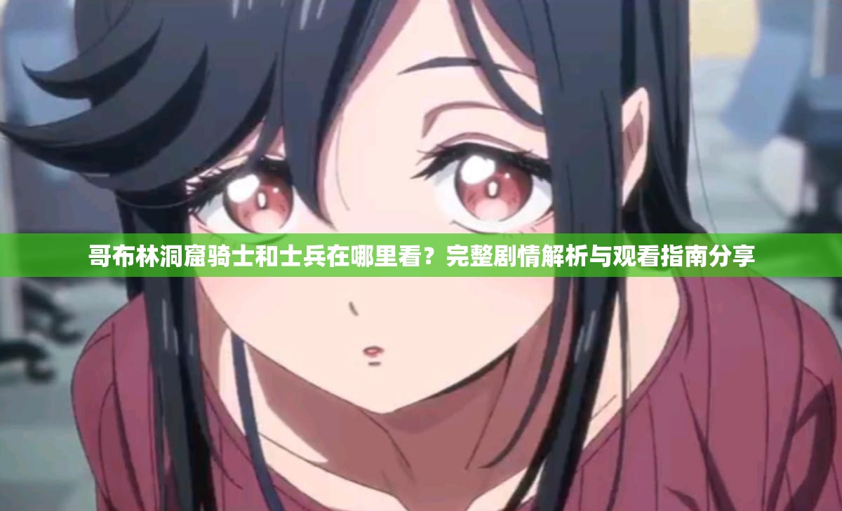 哥布林洞窟骑士和士兵在哪里看？完整剧情解析与观看指南分享