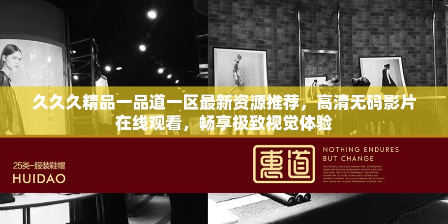 久久久精品一品道一区最新资源推荐，高清无码影片在线观看，畅享极致视觉体验