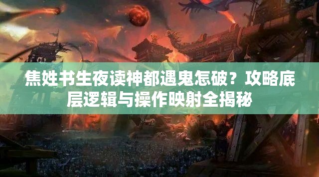 焦姓书生夜读神都遇鬼怎破？攻略底层逻辑与操作映射全揭秘