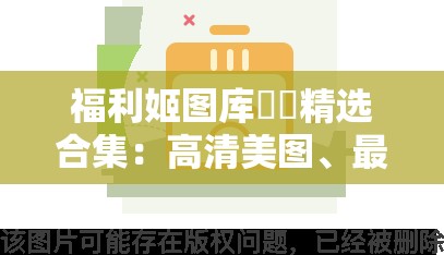 福利姬图库❤️精选合集：高清美图、最新资源、热门推荐，一键下载尽享视觉盛宴