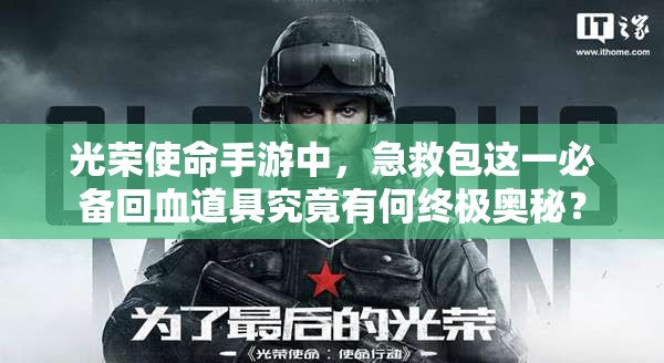光荣使命手游中，急救包这一必备回血道具究竟有何终极奥秘？