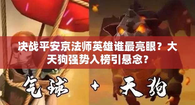 决战平安京法师英雄谁最亮眼？大天狗强势入榜引悬念？