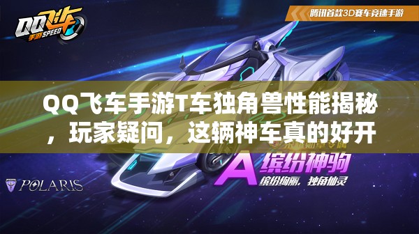 QQ飞车手游T车独角兽性能揭秘,玩家疑问,这辆神车真的好开吗? QQ飞车手游T车独角兽性能揭秘,玩家疑问,这辆神车真的好开吗?