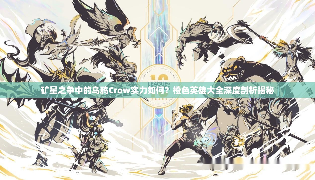 矿星之争中的乌鸦Crow实力如何？橙色英雄大全深度剖析揭秘