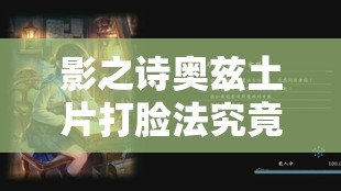 影之诗奥兹土片打脸法究竟有何奥秘?未来玩法将如何迎来革命性变革? 影之诗奥兹土片打脸法究竟有何奥秘?未来玩法将如何迎来革命性变革?