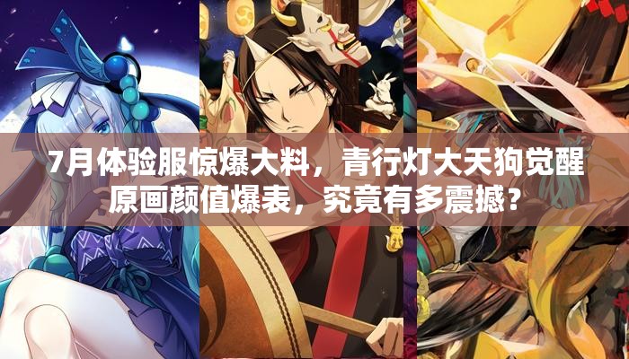 7月体验服惊爆大料，青行灯大天狗觉醒原画颜值爆表，究竟有多震撼？