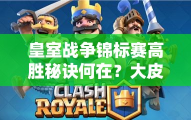 皇室战争锦标赛高胜秘诀何在？大皮卡电猪雷厉风行卡组揭秘？