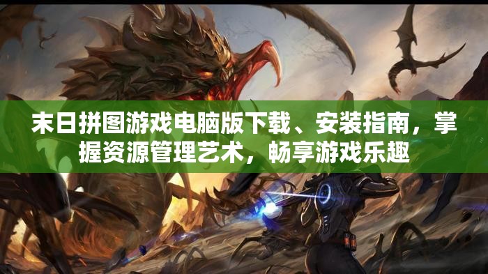 末日拼图游戏电脑版下载、安装指南，掌握资源管理艺术，畅享游戏乐趣