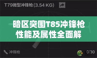 暗区突围T85冲锋枪性能及属性全面解析，初期好用但子弹类型限制上限