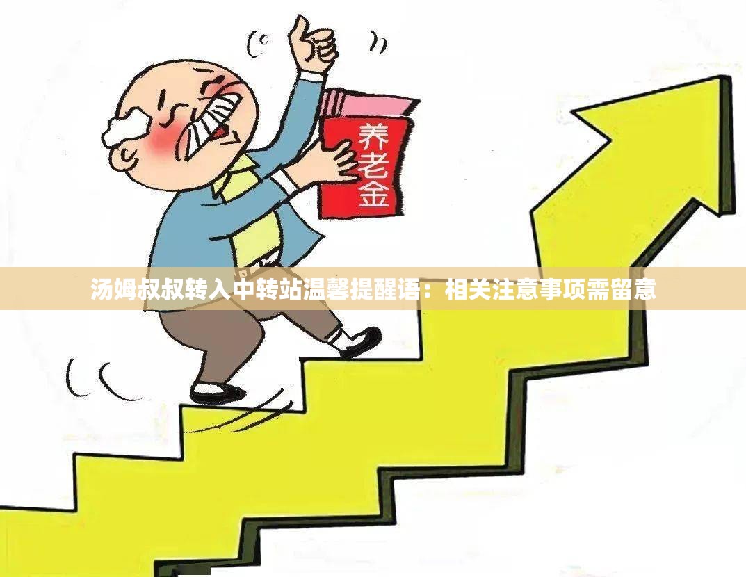 汤姆叔叔转入中转站温馨提醒语：相关注意事项需留意