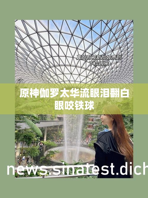 原神伽罗太华流眼泪翻白眼咬铁球