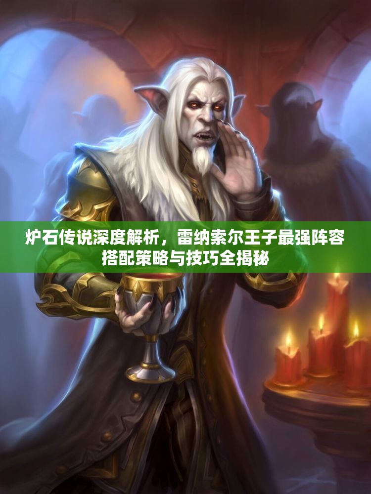 炉石传说深度解析,雷纳索尔王子最强阵容搭配策略与技巧全揭秘