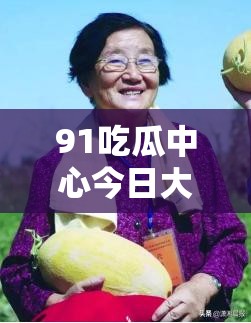 91吃瓜中心今日大瓜：娱乐圈又有惊天猛料爆出