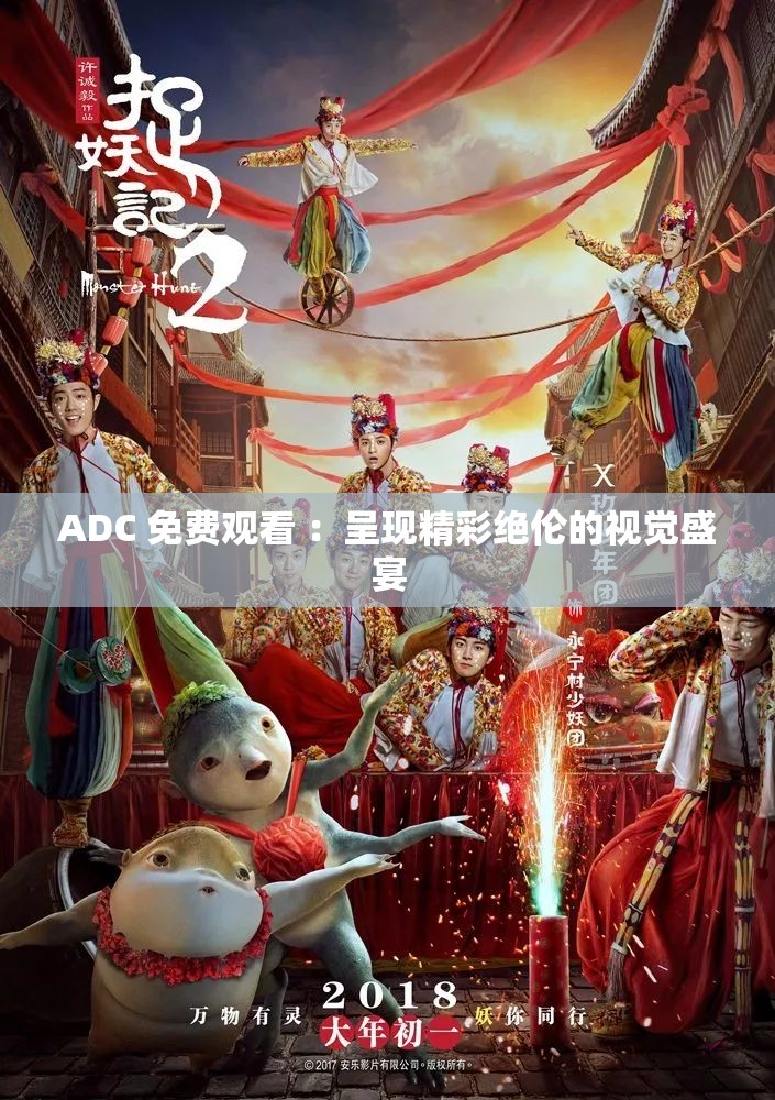 ADC 免费观看 ：呈现精彩绝伦的视觉盛宴
