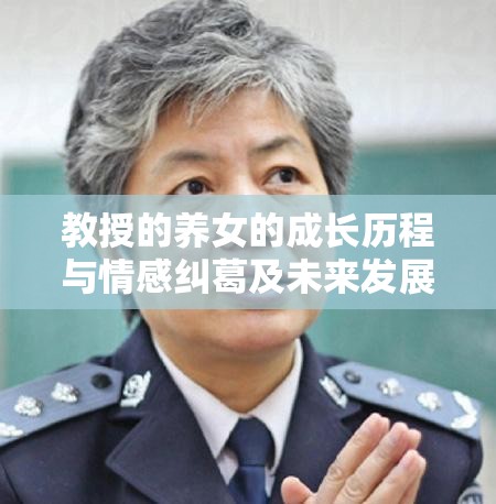 教授的养女的成长历程与情感纠葛及未来发展之路