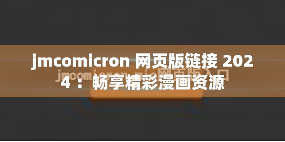 jmcomicron 网页版链接 2024 ：畅享精彩漫画资源