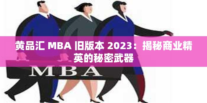 黄品汇 MBA 旧版本 2023：揭秘商业精英的秘密武器