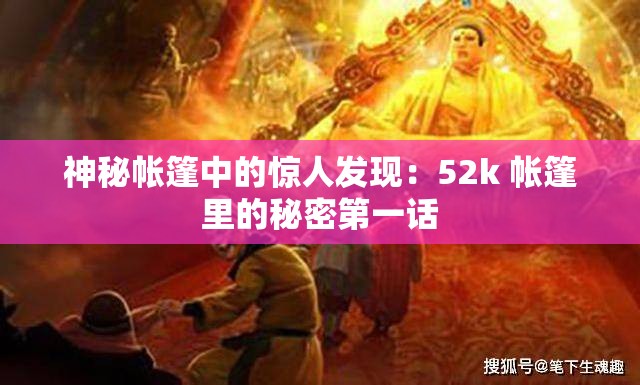 神秘帐篷中的惊人发现：52k 帐篷里的秘密第一话