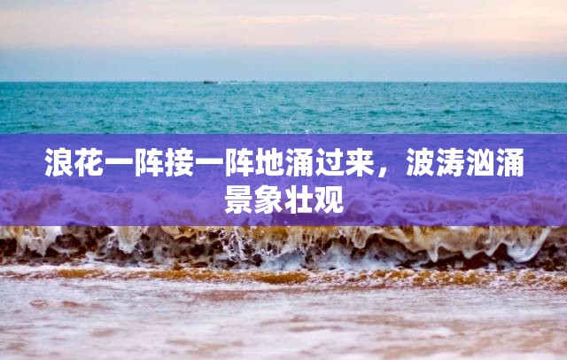 浪花一阵接一阵地涌过来，波涛汹涌景象壮观