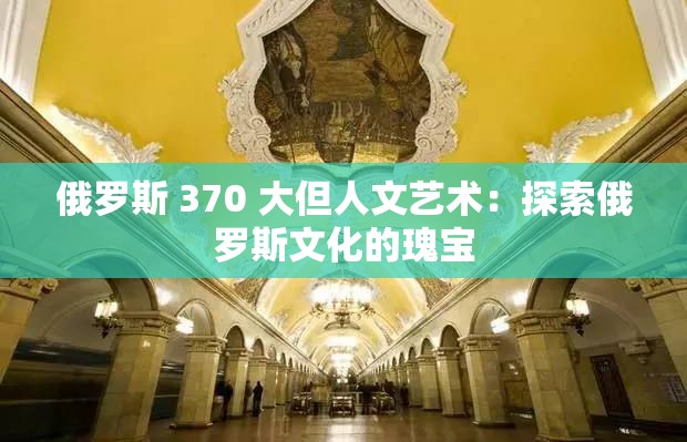 俄罗斯 370 大但人文艺术：探索俄罗斯文化的瑰宝